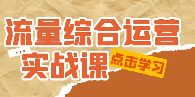 流量综合·运营实战课:短视频、本地生活、个人IP知识付费、直播带货运营,源码仅供个人学习研究,不可商用