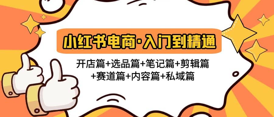 小红书电商入门到精通 开店篇+选品篇+笔记篇+剪辑篇+赛道篇+内容篇+私域篇,源码仅供个人学习研究,不可商用