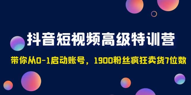 抖音短视频高级特训营:带你从0-1启动账号,1900粉丝疯狂卖货7位数,源码仅供个人学习研究,不可商用