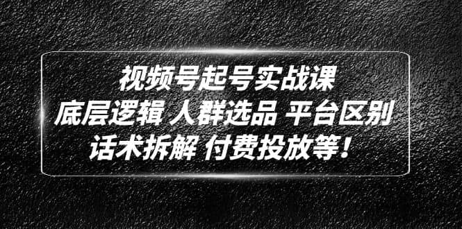 视频号起号实战课:底层逻辑 人群选品 平台区别 话术拆解 付费投放等,源码仅供个人学习研究,不可商用