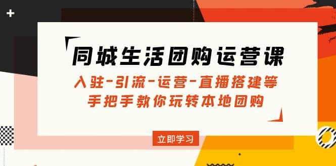 同城生活团购运营课:入驻-引流-运营-直播搭建等 玩转本地团购(无水印) ,源码仅供个人学习研究,不可商用