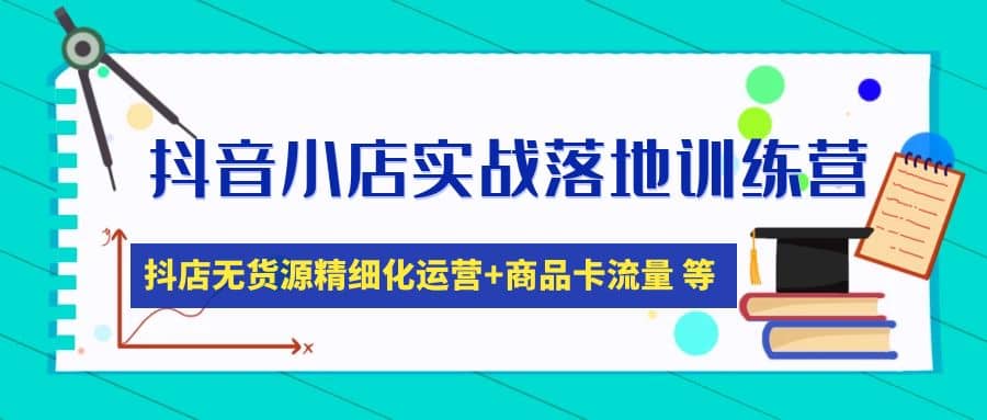 抖音小店实战落地训练营:抖店无货源精细化运营,商品卡流量等等(22节),源码仅供个人学习研究,不可商用