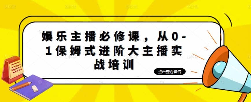 娱乐主播培训班：从0-1保姆式进阶大主播实操培训，源码仅供个人学习研究，不可商用