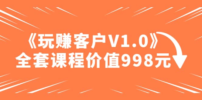 某收费课程《玩赚客户V1.0》全套课程价值998元,源码仅供个人学习研究,不可商用