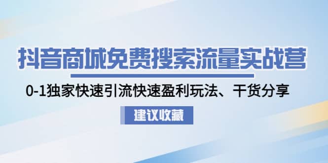 抖音商城免费搜索流量实战营:0-1独家快速引流快速盈利玩法、干货分享,源码仅供个人学习研究,不可商用