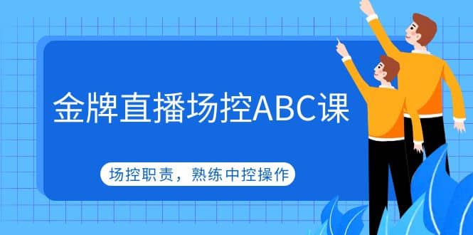 金牌直播场控ABC课,场控职责,熟练中控操作,源码仅供个人学习研究,不可商用