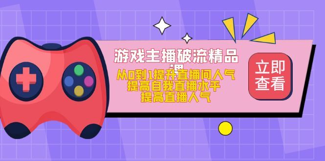 游戏主播破流精品课,从0到1提升直播间人气 提高自我直播水平 提高直播人气,源码仅供个人学习研究,不可商用
