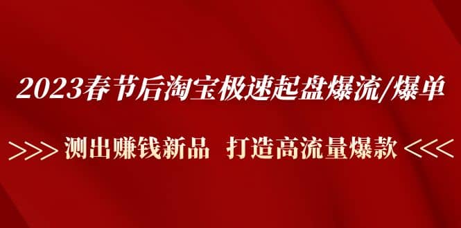 2023春节后淘宝极速起盘爆流/爆单:测出赚钱新品 打造高流量爆款,源码仅供个人学习研究,不可商用