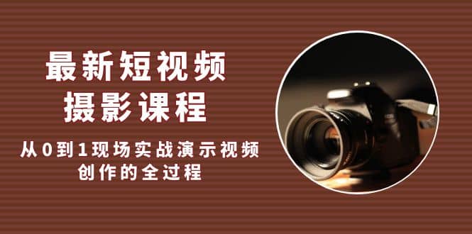 最新短视频·摄影课程,从0到1现场实战演示视频创作的全过程,源码仅供个人学习研究,不可商用