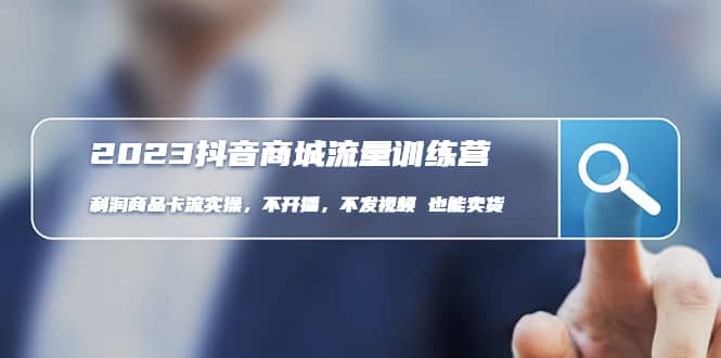 2023抖音商城流量班:利润商品卡流实操,不开播-不发视频-也能卖货(无水印) ,源码仅供个人学习研究,不可商用