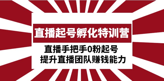 直播起号孵化特训营:直播手把手0粉起号 提升直播团队赚钱能力,源码仅供个人学习研究,不可商用