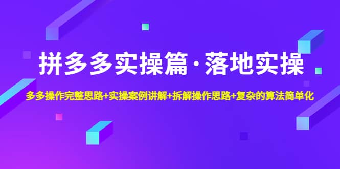 拼多多实操篇·落地实操 完整思路+实操案例+拆解操作思路+复杂的算法简单化,源码仅供个人学习研究,不可商用