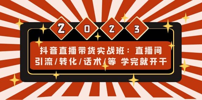 抖音直播带货实战班:直播间引流/转化/话术/等 学完就开干(无水印),源码仅供个人学习研究,不可商用
