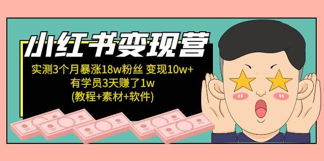 小红书变现营:实测3个月涨18w粉丝 变现10w+有学员3天1w(教程+素材+软件),源码仅供个人学习研究,不可商用