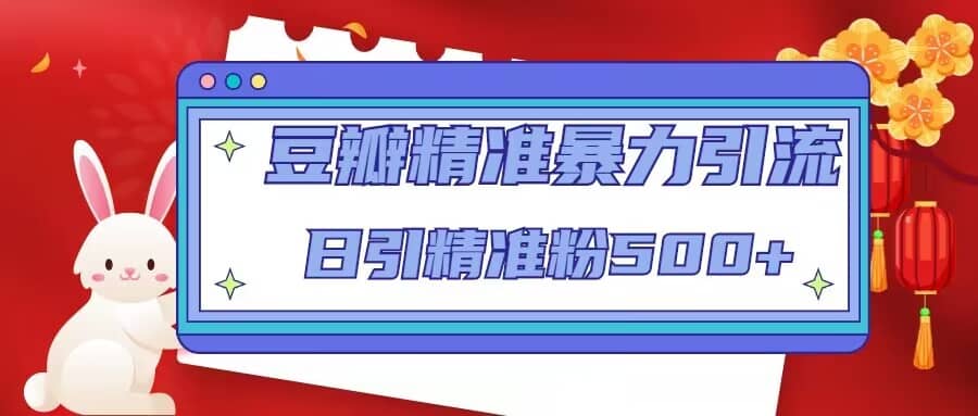 豆瓣精准暴力引流,日引精准粉500+【12视频课】,源码仅供个人学习研究,不可商用