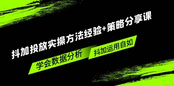 抖加投放实操方法经验+策略分享课,学会数据分析,抖加运用自如,源码仅供个人学习研究,不可商用