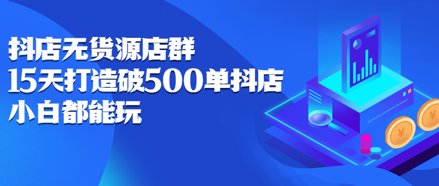 抖店无货源店群,15天打造破500单抖店无货源店群玩法,源码仅供个人学习研究,不可商用