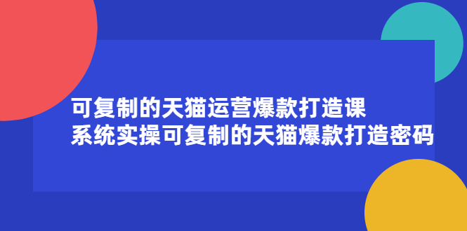 可复制的天猫运营爆款打造课,系统实操可复制的天猫爆款打造密码,源码仅供个人学习研究,不可商用