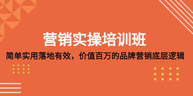 营销实操培训班:简单实用-落地有效,价值百万的品牌营销底层逻辑,源码仅供个人学习研究,不可商用