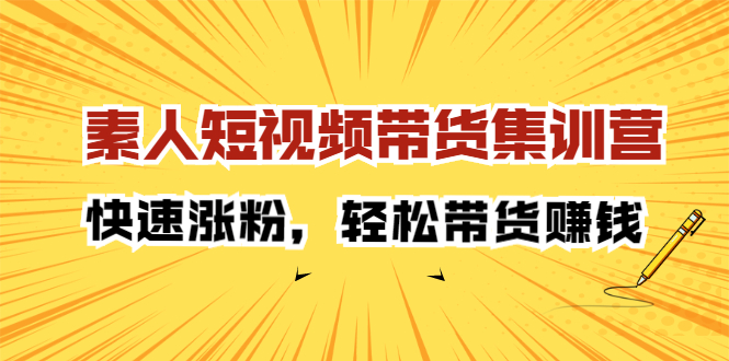 素人短视频带货集训营：快速涨粉，轻松带货赚钱，源码仅供个人学习研究，不可商用
