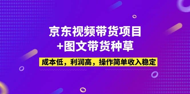 京东视频带货项目+图文带货种草,成本低,利润高,操作简单收入稳定,源码仅供个人学习研究,不可商用