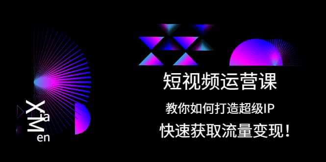 短视频运营课:教你如何打造超级IP,快速获取流量变现,源码仅供个人学习研究,不可商用