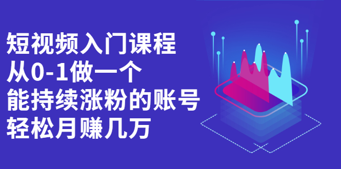 短视频入门课程,从0-1做一个能持续涨粉的账号,源码仅供个人学习研究,不可商用