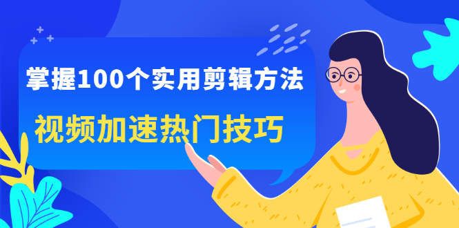掌握100个实用剪辑方法,让你的视频加速热门,价值999元,源码仅供个人学习研究,不可商用