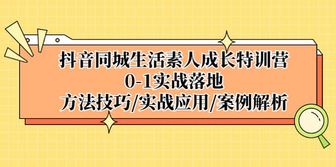 抖音同城生活素人成长特训营，0-1实战落地，方法技巧|实战应用|案例解析，源码仅供个人学习研究，不可商用