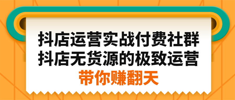 抖店运营实战付费社群,抖店无货源的极致运营带你赚翻天,源码仅供个人学习研究,不可商用