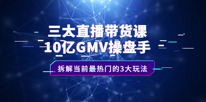 三大直播带货课:10亿GMV操盘手,拆解当前最热门的3大玩法,源码仅供个人学习研究,不可商用