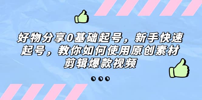 好物分享0基础起号，新手快速起号，教你如何使用原创素材剪辑爆款视频，源码仅供个人学习研究，不可商用
