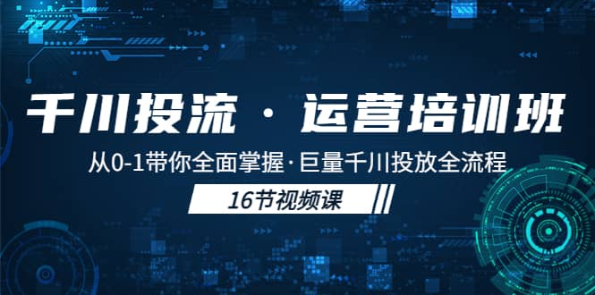 千川投流·运营培训班：从0-1带你全面掌握·巨量千川投放全流程，源码仅供个人学习研究，不可商用