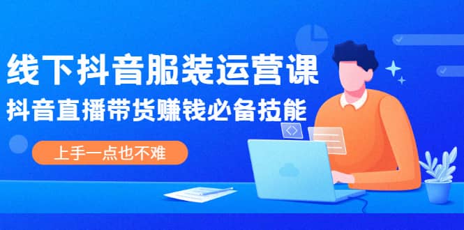 线下抖音服装运营课,抖音直播带货赚钱必备技能,上手一点也不难,源码仅供个人学习研究,不可商用