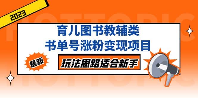 育儿图书教辅类书单号涨粉变现项目,玩法思路适合新手,无私分享给你,源码仅供个人学习研究,不可商用