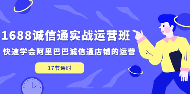 1688诚信通实战运营班,快速学会阿里巴巴诚信通店铺的运营(17节课) ,源码仅供个人学习研究,不可商用