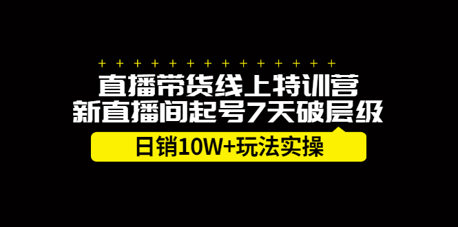 直播带货线上特训营,新直播间起号7天破层级日销10万玩法实操,源码仅供个人学习研究,不可商用