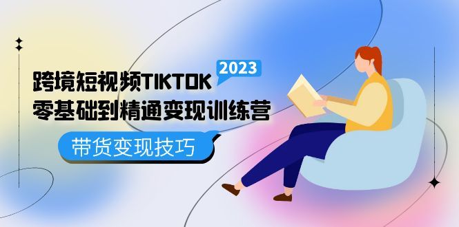 跨境·短视频TIKTOK零基础到精通变现训练营 短视频·独立站·带货变现技巧,源码仅供个人学习研究,不可商用