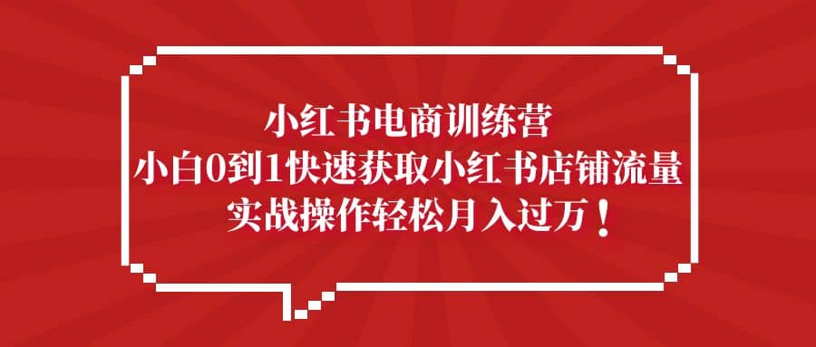 小红书电商训练营,小白0到1快速获取小红书店铺流量,源码仅供个人学习研究,不可商用