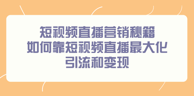 短视频直播营销秘籍,如何靠短视频直播最大化引流和变现,源码仅供个人学习研究,不可商用
