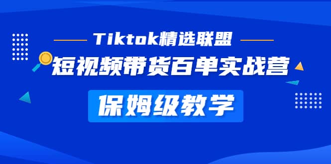Tiktok精选联盟·短视频带货百单实战营 保姆级教学 快速成为Tiktok带货达人,源码仅供个人学习研究,不可商用