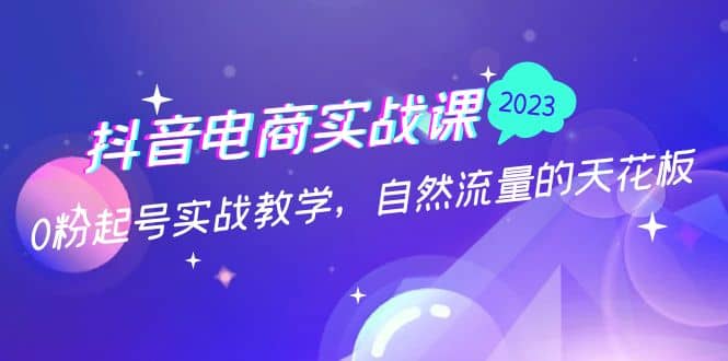 抖音电商实战课:0粉起号实战教学,自然流量的天花板(2月19最新),源码仅供个人学习研究,不可商用