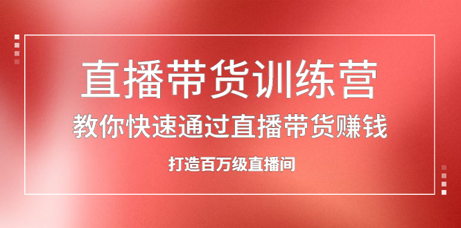 直播带货训练营，教你快速通过直播带货赚钱，打造百万级直播间，源码仅供个人学习研究，不可商用