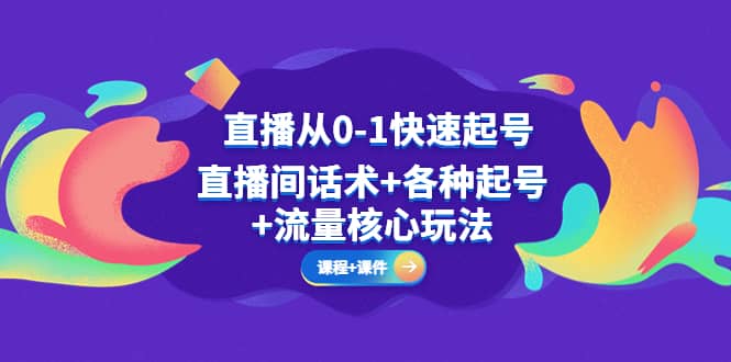 直播从0-1快速起号,直播间话术+各种起号+流量核心玩法(全套课程+课件),源码仅供个人学习研究,不可商用