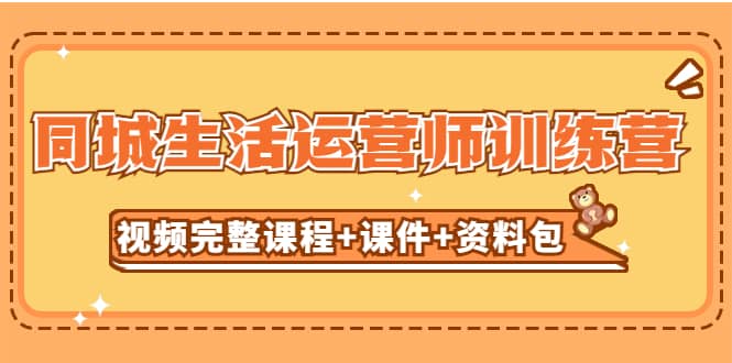 某收费培训-同城生活运营师训练营(视频完整课程+课件+资料包)无水印,源码仅供个人学习研究,不可商用