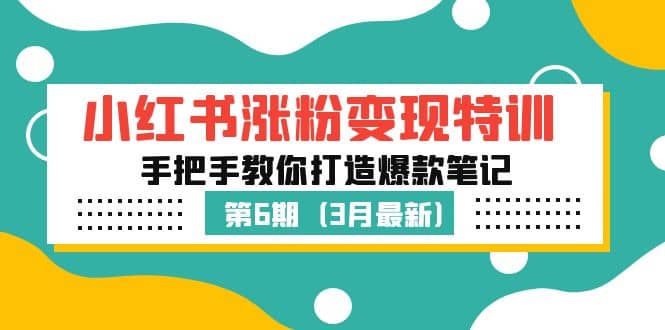 小红书涨粉变现特训·第6期,手把手教你打造爆款笔记(3月新课),源码仅供个人学习研究,不可商用