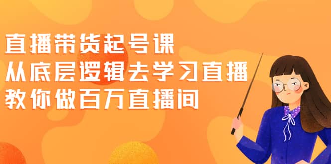 直播带货起号课,从底层逻辑去学习直播 教你做百万直播间,源码仅供个人学习研究,不可商用