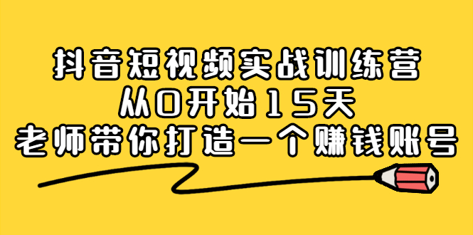 抖音短视频实战训练营,从0开始15天老师带你打造一个赚钱账号,源码仅供个人学习研究,不可商用