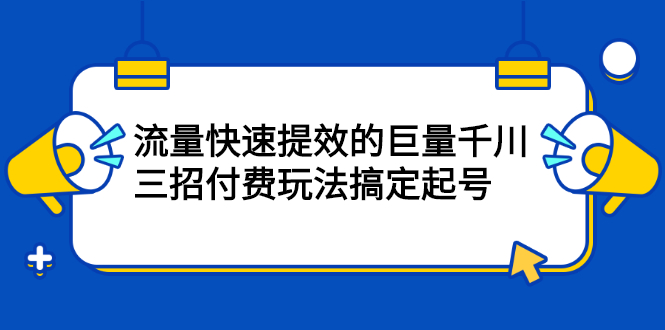 流量快速提效的巨量千川,三招付费玩法搞定起号,源码仅供个人学习研究,不可商用