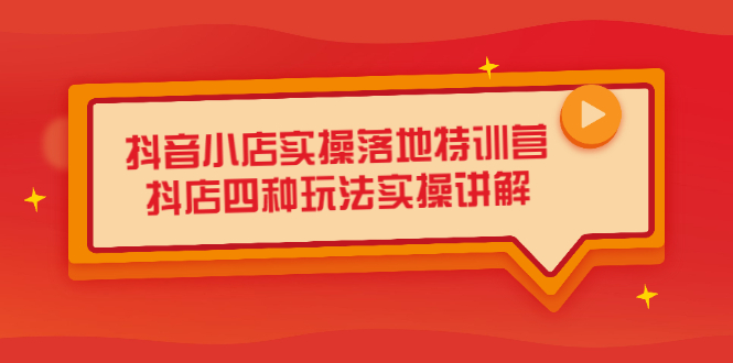 抖音小店实操落地特训营,抖店四种玩法实操讲解(干货视频),源码仅供个人学习研究,不可商用